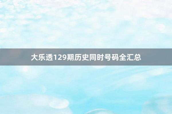 大乐透129期历史同时号码全汇总