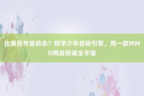 比黑别传皆励志？辍学少年自研引擎，用一款MMO网游投诚全宇宙