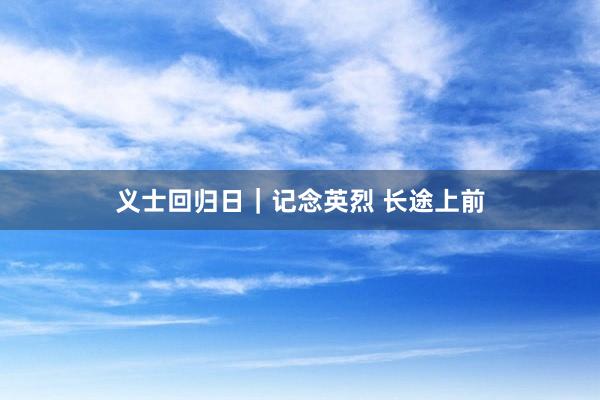 义士回归日｜记念英烈 长途上前